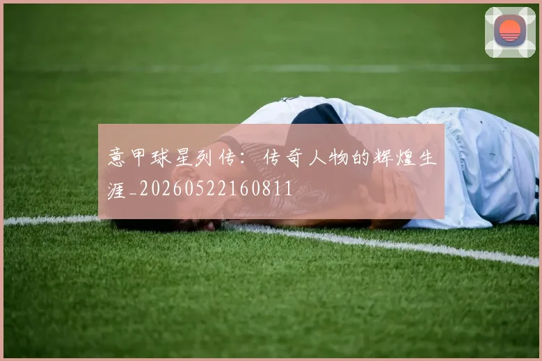 意甲球星列传:传奇人物的辉煌生涯_20260522160811