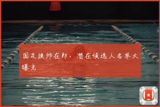 国足换帅在即,潜在候选人名单大曝光