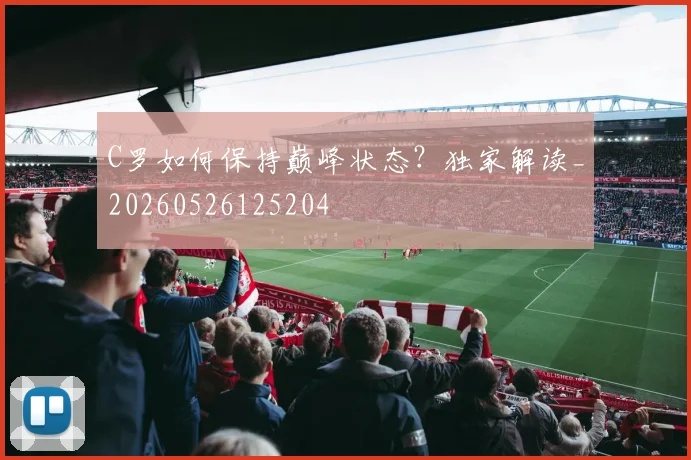 C罗如何保持巅峰状态?独家解读_20260526125204