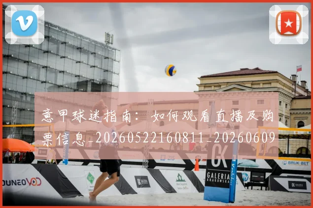 意甲球迷指南:如何观看直播及购票信息_20260522160811_20260609193334