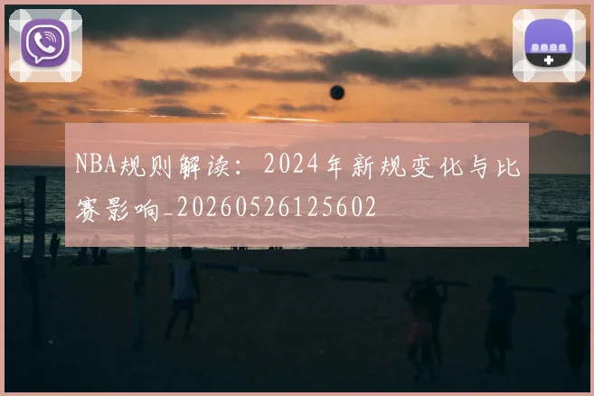 NBA规则解读:2024年新规变化与比赛影响_20260526125602