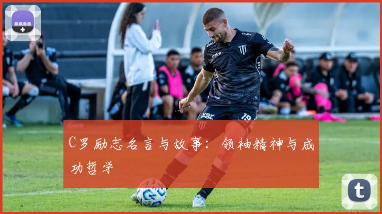 C罗励志名言与故事:领袖精神与成功哲学