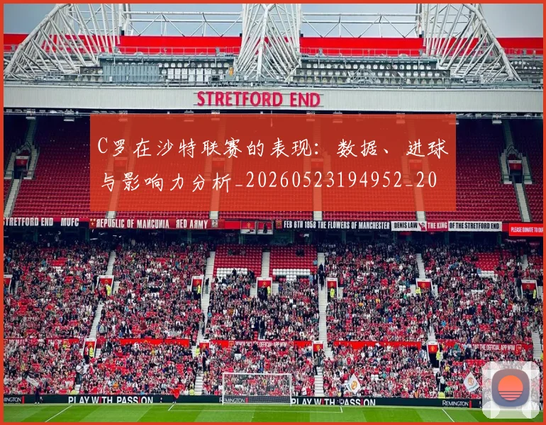 C罗在沙特联赛的表现:数据、进球与影响力分析_20260523194952_20260606165413