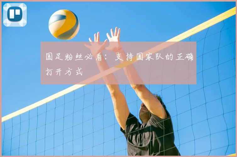 国足粉丝必看：支持国家队的正确打开方式