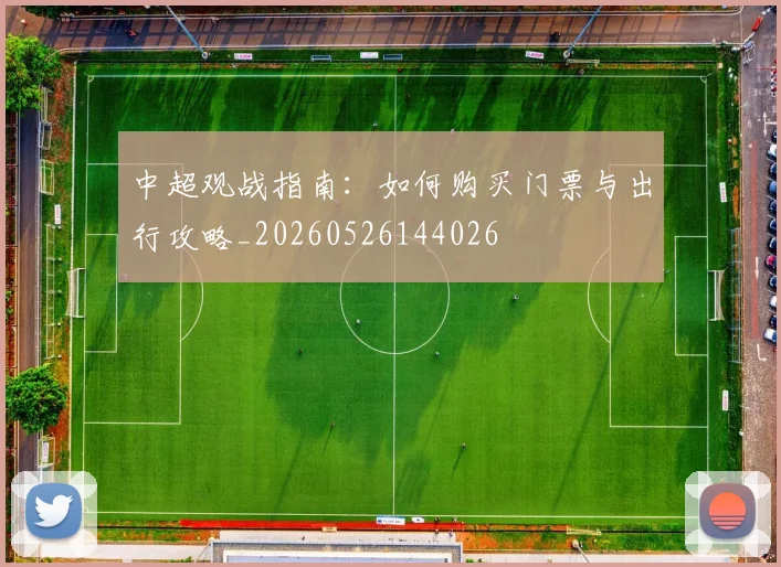 中超观战指南:如何购买门票与出行攻略_20260526144026