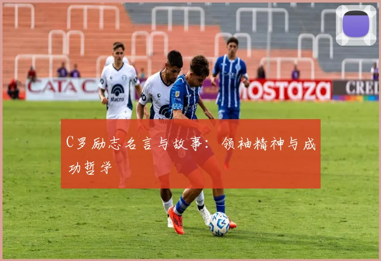 C罗励志名言与故事：领袖精神与成功哲学