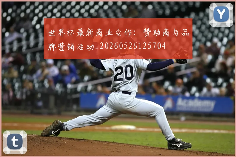 世界杯最新商业合作:赞助商与品牌营销活动_20260526125704