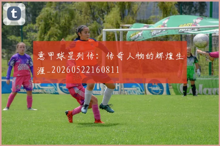 意甲球星列传:传奇人物的辉煌生涯_20260522160811