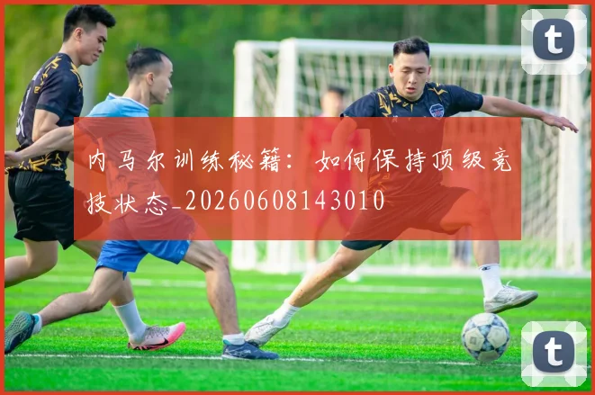 内马尔训练秘籍：如何保持顶级竞技状态_20260608143010