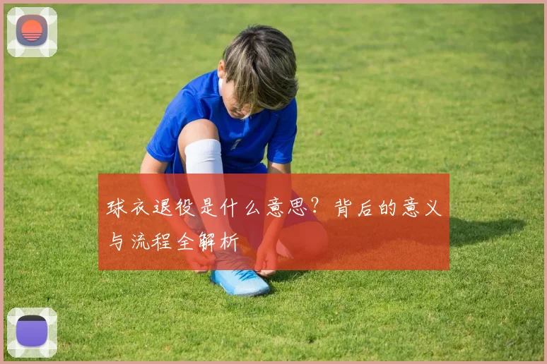 球衣退役是什么意思?背后的意义与流程全解析