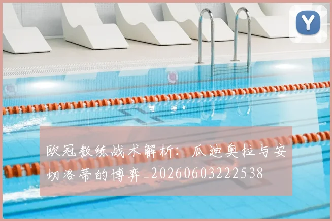 欧冠教练战术解析：瓜迪奥拉与安切洛蒂的博弈_20260603222538